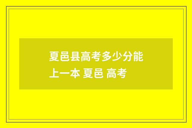 夏邑县高考多少分能上一本 夏邑 高考