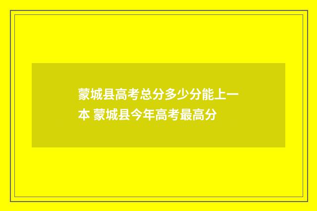 蒙城县高考总分多少分能上一本 蒙城县今年高考最高分