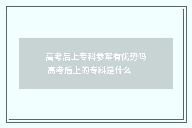 高考后上专科参军有优势吗 高考后上的专科是什么