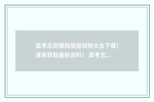高考志愿模拟填报视频大全下载！速来获取最新资料！ 高考志愿模拟填报系统官网山东