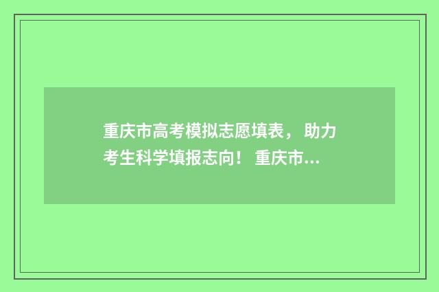 重庆市高考模拟志愿填表， 助力考生科学填报志向！ 重庆市高考模拟填报