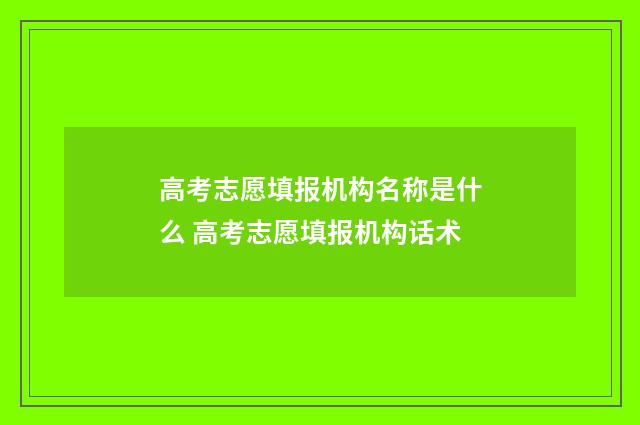 高考志愿填报机构名称是什么 高考志愿填报机构话术