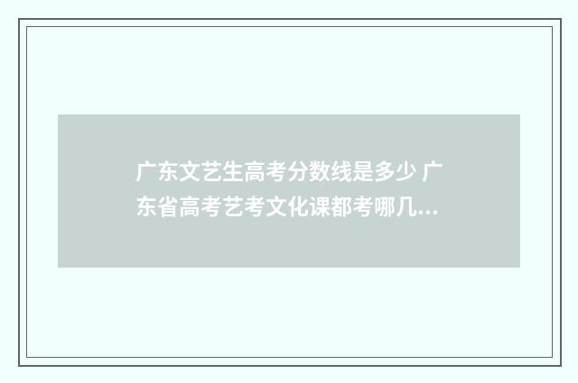 广东文艺生高考分数线是多少 广东省高考艺考文化课都考哪几门
