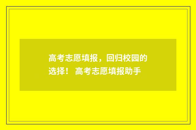 高考志愿填报，回归校园的选择！ 高考志愿填报助手