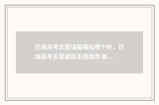 巴塘高考志愿填报模拟哪个好，巴塘高考志愿模拟系统推荐 新疆巴州普通高中志愿填报