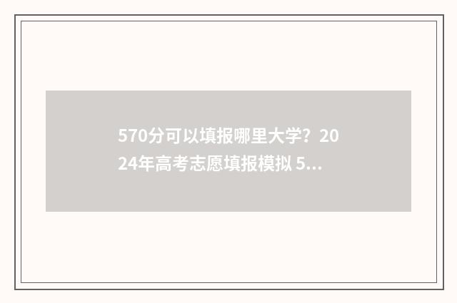 570分可以填报哪里大学？2024年高考志愿填报模拟 570分可以填报哪些学校