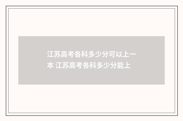 江苏高考各科多少分可以上一本 江苏高考各科多少分能上
