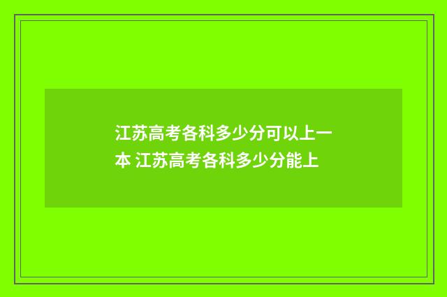 江苏高考各科多少分可以上一本 江苏高考各科多少分能上