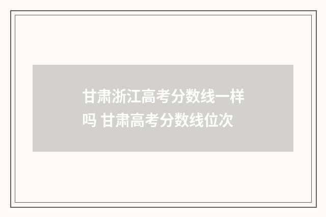 甘肃浙江高考分数线一样吗 甘肃高考分数线位次