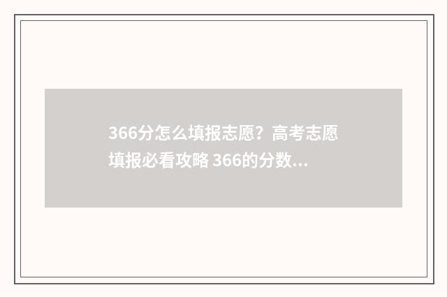 366分怎么填报志愿？高考志愿填报必看攻略 366的分数能报什么学校