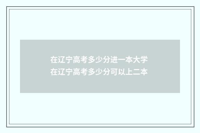 在辽宁高考多少分进一本大学 在辽宁高考多少分可以上二本