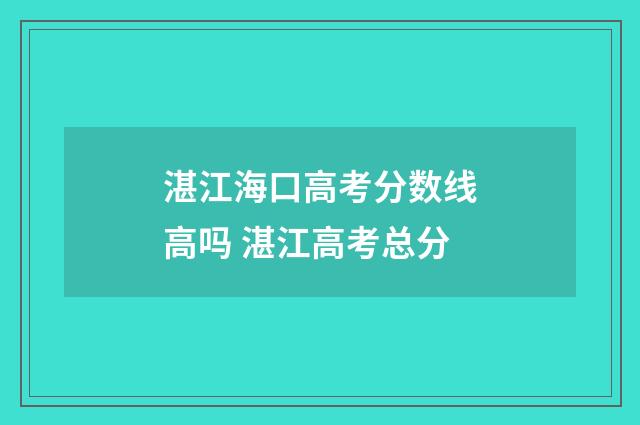 湛江海口高考分数线高吗 湛江高考总分