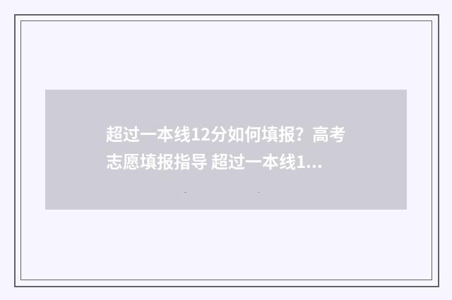 超过一本线12分如何填报？高考志愿填报指导 超过一本线12分能上一本吗