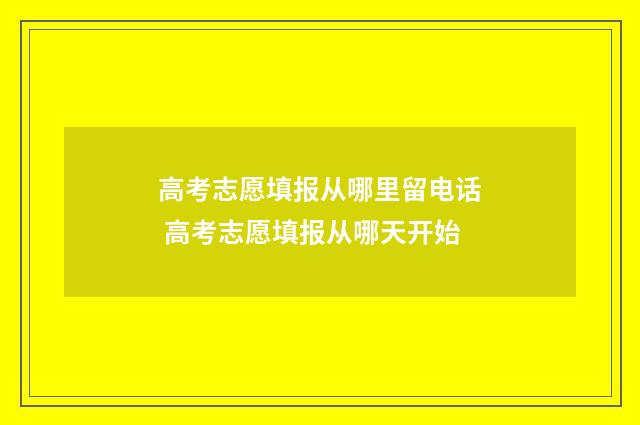 高考志愿填报从哪里留电话 高考志愿填报从哪天开始