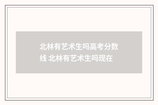 北林有艺术生吗高考分数线 北林有艺术生吗现在