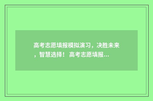 高考志愿填报模拟演习，决胜未来，智慧选择！ 高考志愿填报模拟表样本
