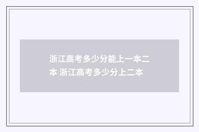 浙江高考多少分能上一本二本 浙江高考多少分上二本