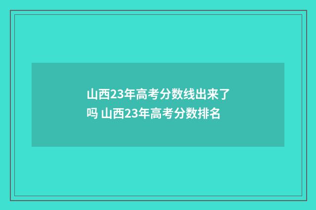 山西23年高考分数线出来了吗 山西23年高考分数排名