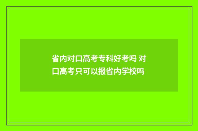 省内对口高考专科好考吗 对口高考只可以报省内学校吗