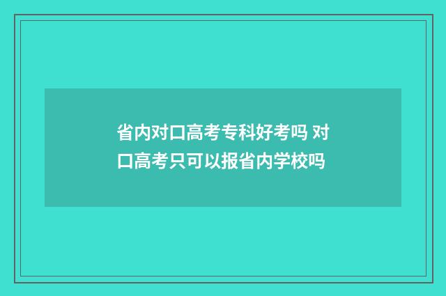 省内对口高考专科好考吗 对口高考只可以报省内学校吗