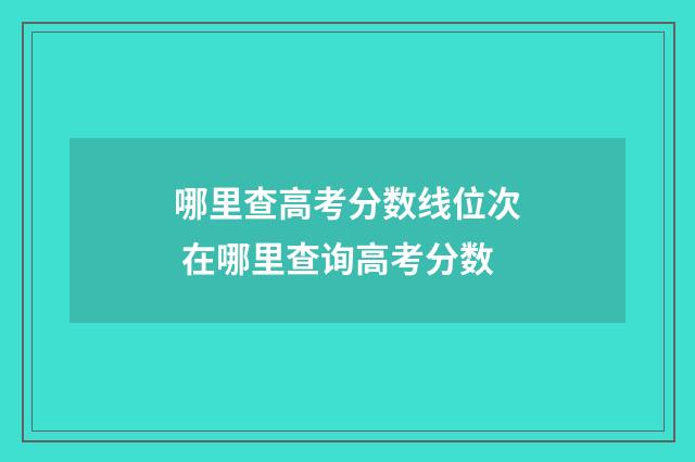 哪里查高考分数线位次 在哪里查询高考分数