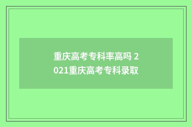 重庆高考专科率高吗 2021重庆高考专科录取