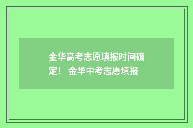 金华高考志愿填报时间确定！ 金华中考志愿填报