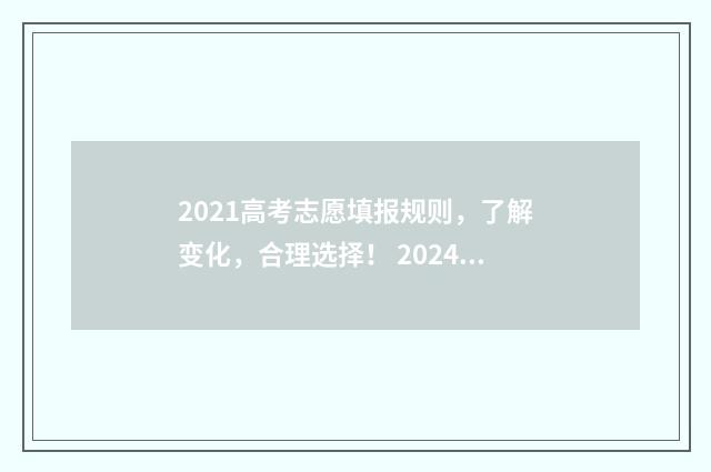 2021高考志愿填报规则，了解变化，合理选择！ 2024高考填志愿