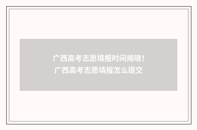 广西高考志愿填报时间揭晓！ 广西高考志愿填报怎么提交