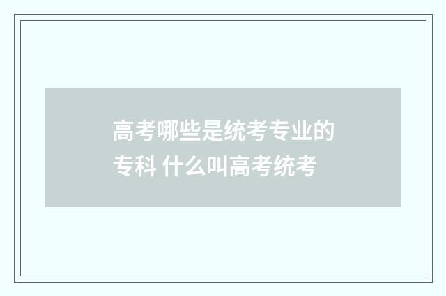 高考哪些是统考专业的专科 什么叫高考统考