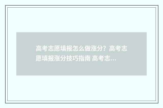 高考志愿填报怎么做涨分？高考志愿填报涨分技巧指南 高考志愿在哪里填