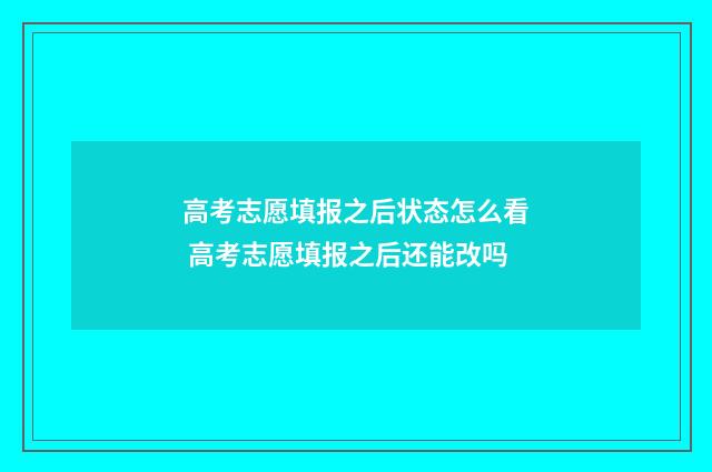 高考志愿填报之后状态怎么看 高考志愿填报之后还能改吗