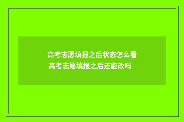 高考志愿填报之后状态怎么看 高考志愿填报之后还能改吗