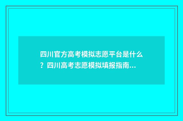 四川官方高考模拟志愿平台是什么？四川高考志愿模拟填报指南解析 四川高考模拟填报