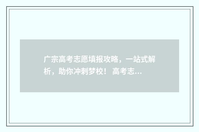 广宗高考志愿填报攻略，一站式解析，助你冲刺梦校！ 高考志愿填报河北2021