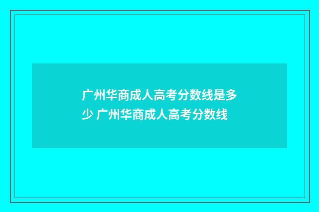 广州华商成人高考分数线是多少 广州华商成人高考分数线