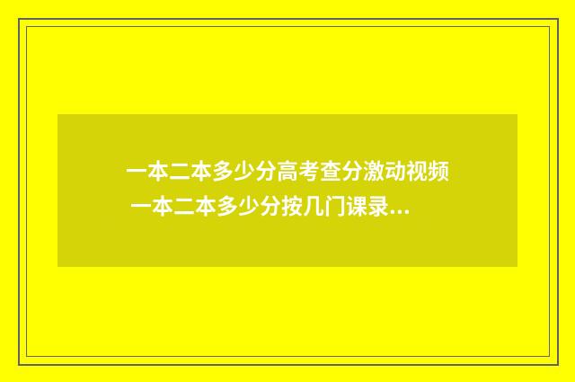 一本二本多少分高考查分激动视频 一本二本多少分按几门课录取