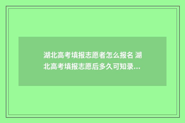 湖北高考填报志愿者怎么报名 湖北高考填报志愿后多久可知录取结果