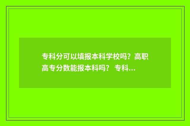 专科分可以填报本科学校吗？高职高专分数能报本科吗？ 专科分可以填报二本批次吗