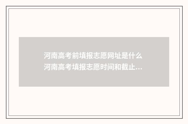 河南高考前填报志愿网址是什么 河南高考填报志愿时间和截止时间
