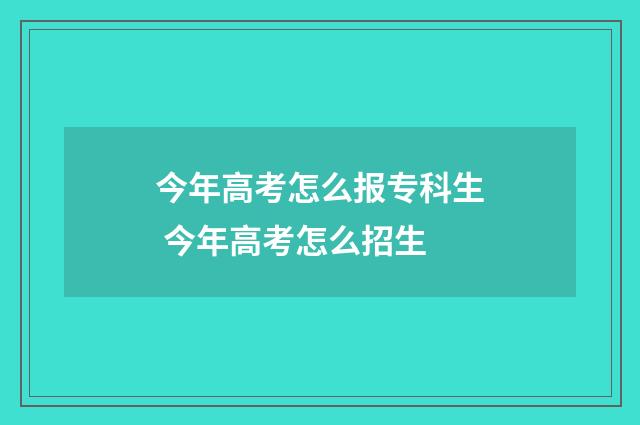 今年高考怎么报专科生 今年高考怎么招生