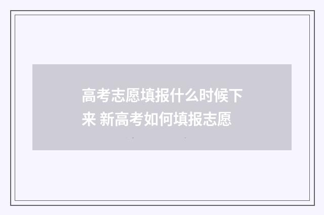 高考志愿填报什么时候下来 新高考如何填报志愿