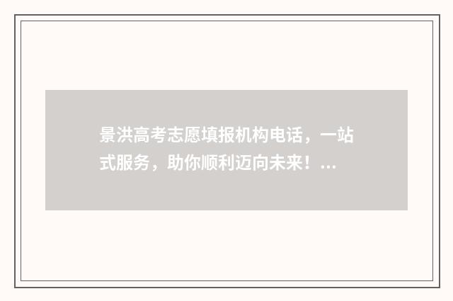 景洪高考志愿填报机构电话，一站式服务，助你顺利迈向未来！ 景洪高考志愿填报时间