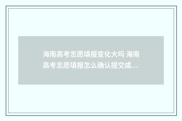 海南高考志愿填报变化大吗 海南高考志愿填报怎么确认提交成功