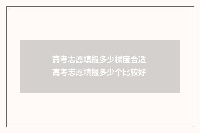 高考志愿填报多少梯度合适 高考志愿填报多少个比较好