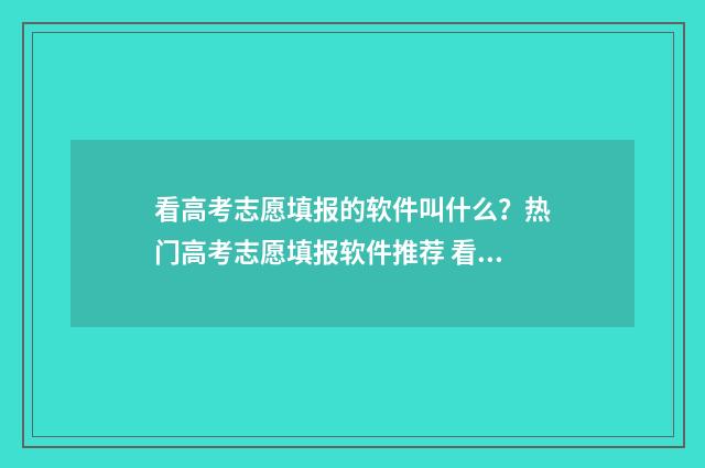 看高考志愿填报的软件叫什么？热门高考志愿填报软件推荐 看高考志愿填报状态