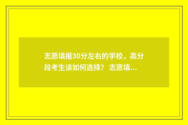 志愿填报30分左右的学校，高分段考生该如何选择？ 志愿填报报多少