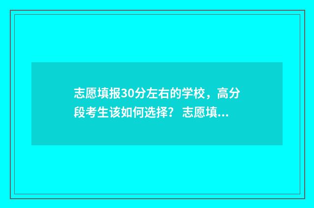 志愿填报30分左右的学校，高分段考生该如何选择？ 志愿填报报多少