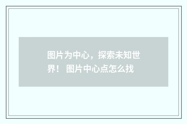 图片为中心，探索未知世界！ 图片中心点怎么找