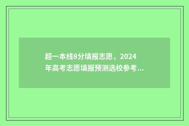 超一本线8分填报志愿，2024年高考志愿填报预测选校参考 超过一本线8分,是压线生吗?